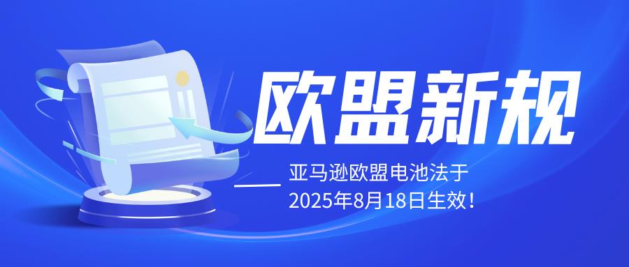 全面解析欧盟电池新规于2025年8月18日生效！亚马逊卖家你准备好了吗？