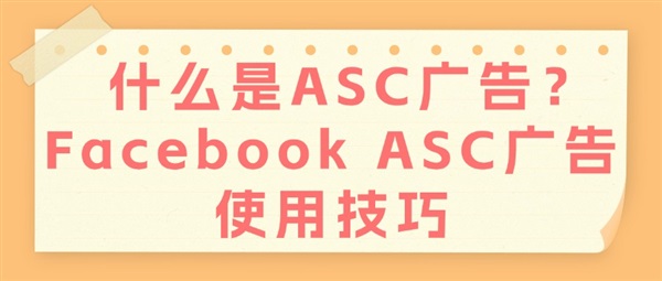 什么是ASC广告？Facebook ASC广告使用技巧