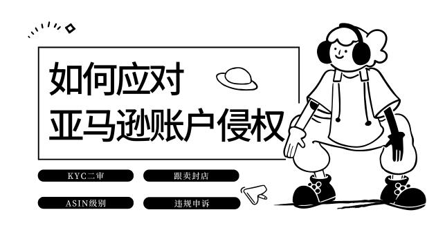 详细版 | 面对亚马逊账户侵权问题，应当如何进行申诉？