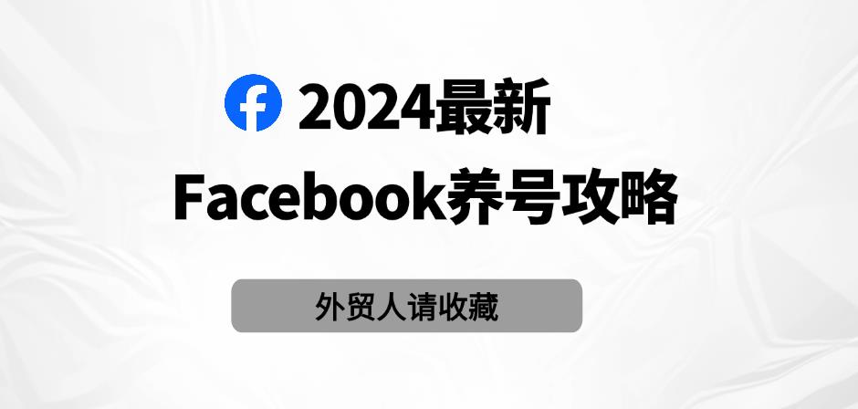 2024最新Facebook养号攻略！有效养号技巧