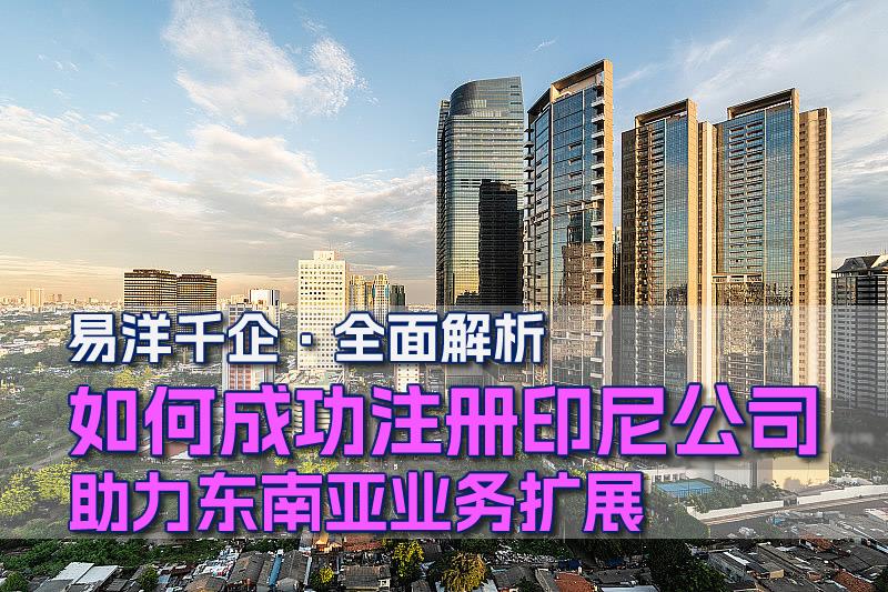 易洋千企·全面解析：如何成功注冊印尼公司，助力東南亞業(yè)務(wù)擴(kuò)展
