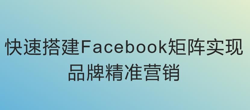 快速搭建Facebook矩阵：实现品牌精准营销