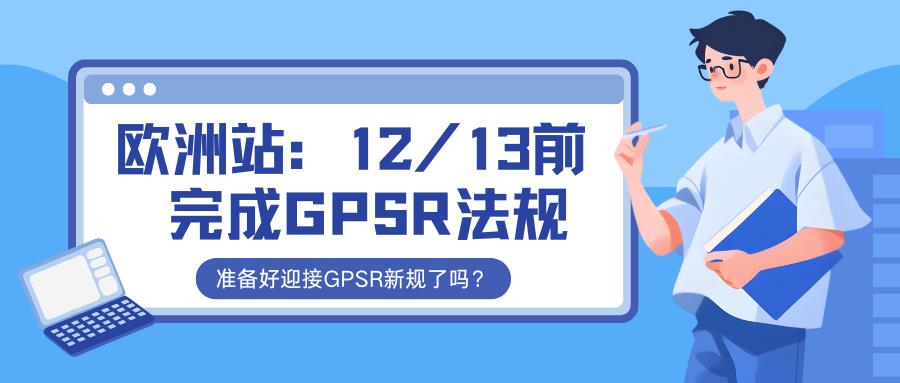 【紧急提醒】欧洲市场大变动！12/13前，你的产品准备好迎接GPSR新规了吗？