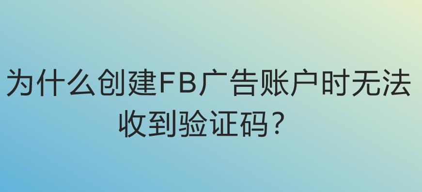 为什么创建FB广告账户时无法收到验证码？