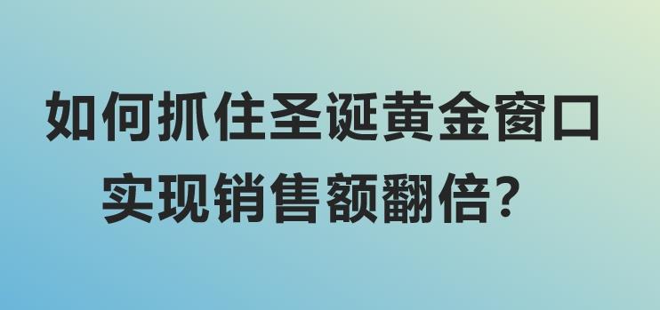 如何抓住圣诞黄金窗口，实现销售额翻倍？