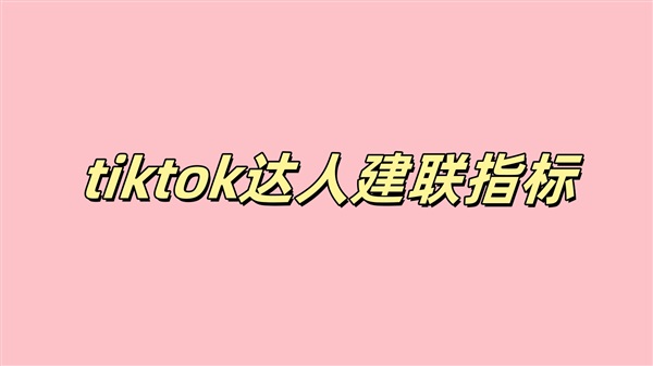 TIKTOK达人建联指标