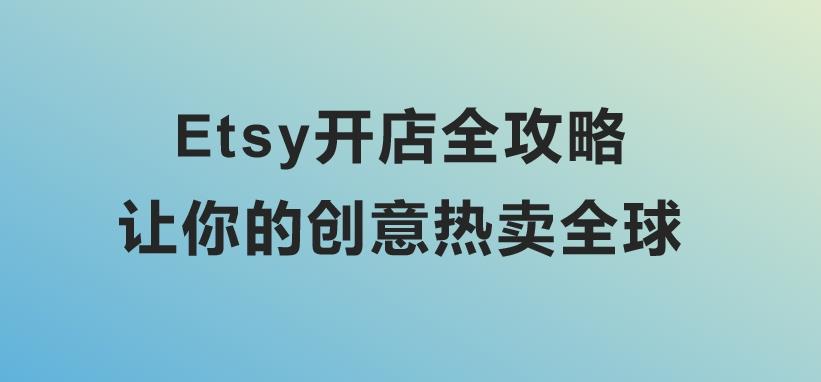 Etsy开店全攻略，让你的创意热卖全球