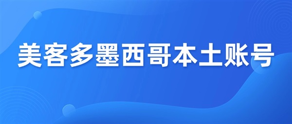 美客多墨西哥本土账号常见13个问题解答！