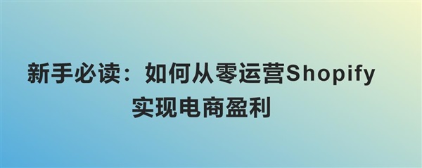 新手必读：如何从零运营Shopify，实现电商盈利？