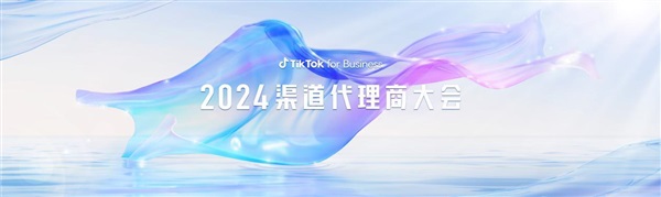 TikTok for Business 2024 渠道代理商大会：揭秘三大出海行业增长点，乘风起势