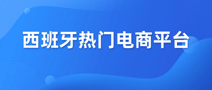 西班牙热门电商平台汇总，看看你适合哪一个？