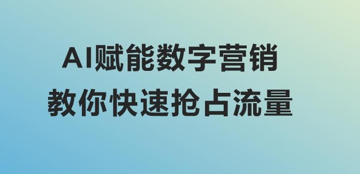 AI赋能数字营销，教你快速抢占流量！