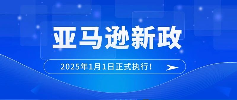 2025年1月1日执行新标准！亚马逊发布新规定！