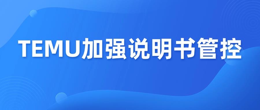 TEMU加强13个国家说明书审核，缺失将导致拒收下架！