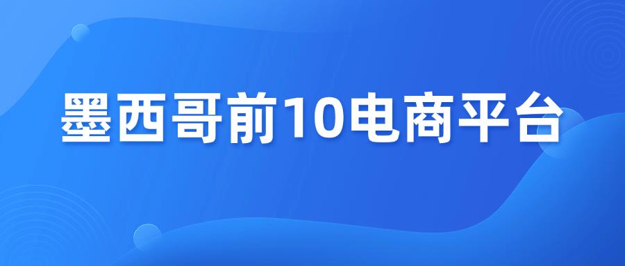 跨境电商 | 墨西哥排名前10电商平台！