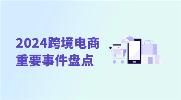 从这些事情看行业信号：2024跨境电商重要事件盘点