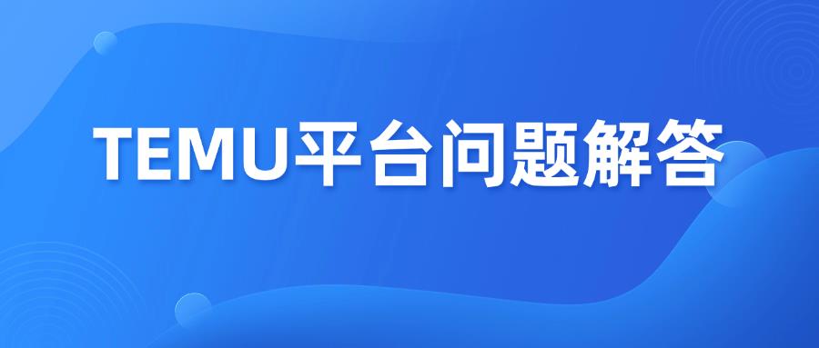 想要做好TEMU平台，这9个问题要搞清楚！