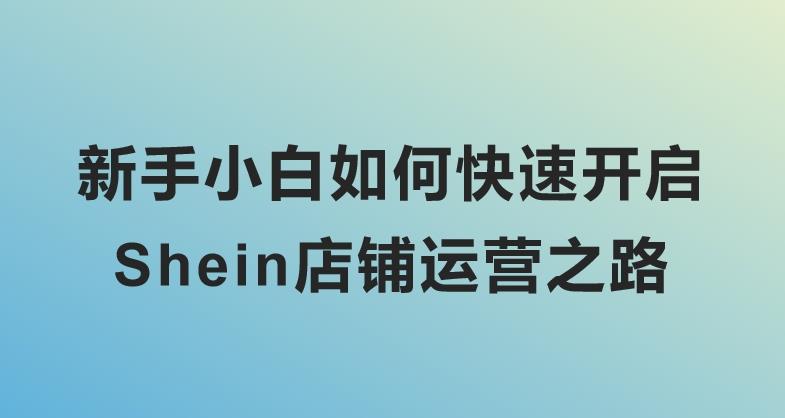 新手小白如何快速开启Shein店铺运营之路