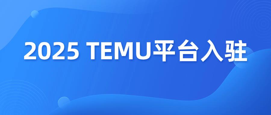 TEMU入驻攻略，2025 最新政策解读！