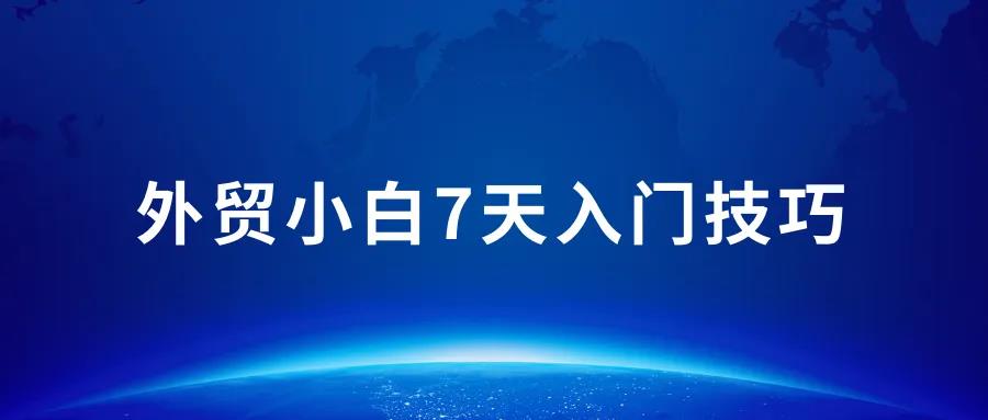 外贸小白如何快速7天入门，外贸流程分享