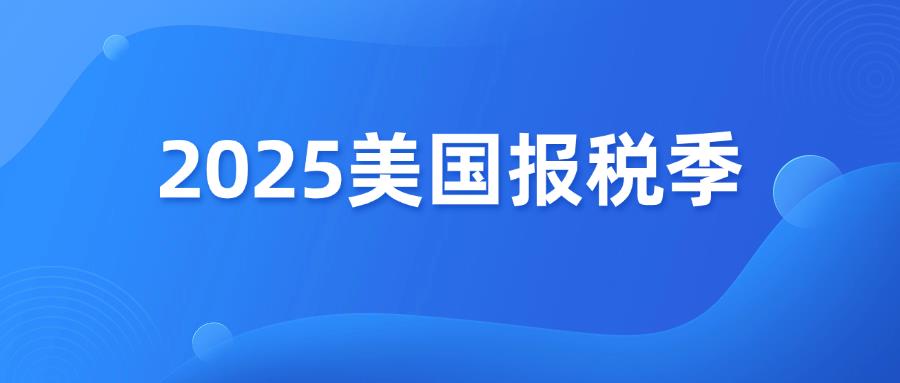 2025年美国报税季开启，正确申报税务！