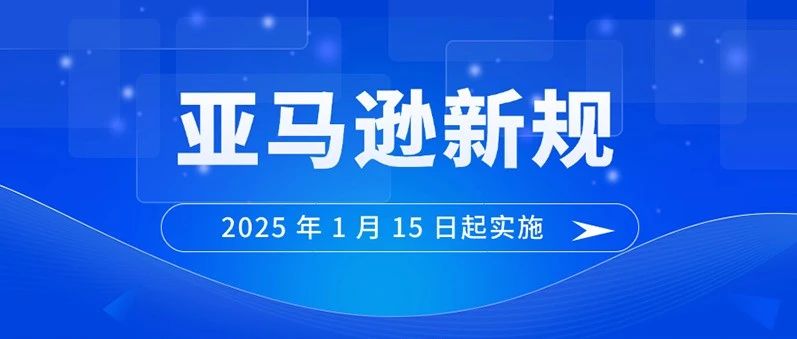 亚马逊又发布新规！从2025年1月15日起正式实施