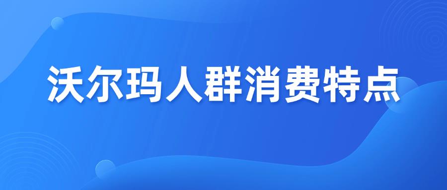 收藏篇！Walmart沃尔玛各站点人群消费特点