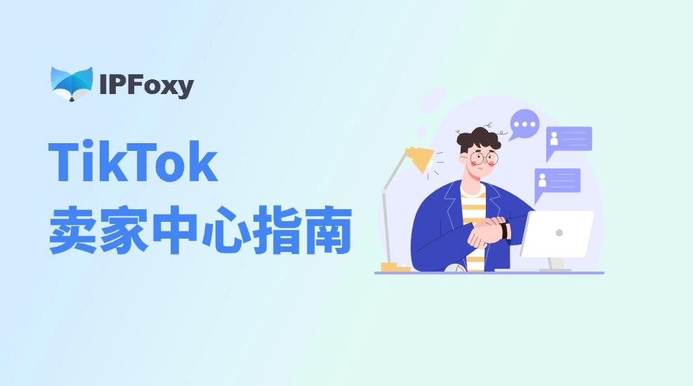 新手必看：TikTok卖家中心实用指南，附2025最新TikTok入驻教程