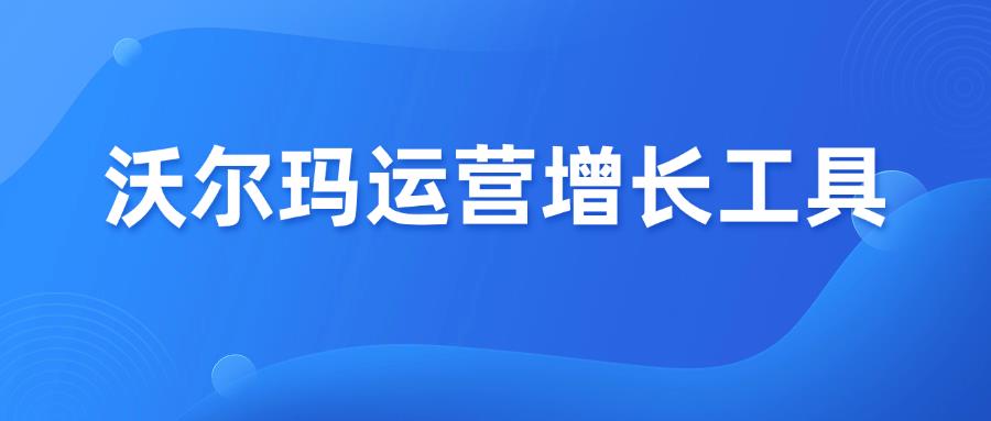 收藏篇！Walmart沃爾瑪運營10個輔助增長工具