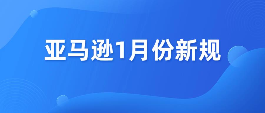 速看！亞馬遜1月份出了哪些新規(guī)？