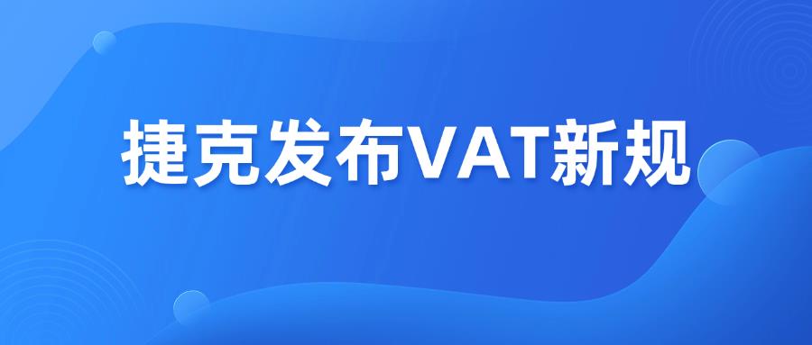 捷克VAT新规调整，未合规将导致税号失效和罚金！