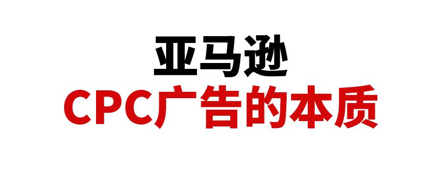 干貨分享！理解亞馬遜CPC廣告的本質(zhì)，從本質(zhì)優(yōu)化廣告投入產(chǎn)出