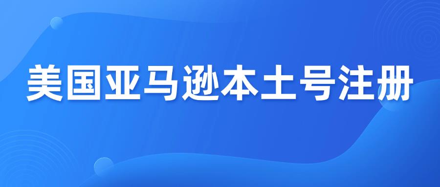 注册美国亚马逊本土账号，10个细节决定成败！