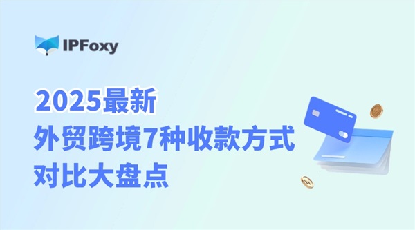 2025最新：外貿(mào)跨境7種收款方式對比大盤點(diǎn)