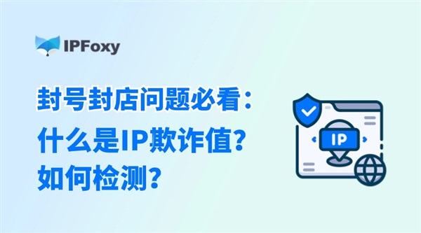 封號封店問題必看：什么是IP欺詐值？如何檢測？