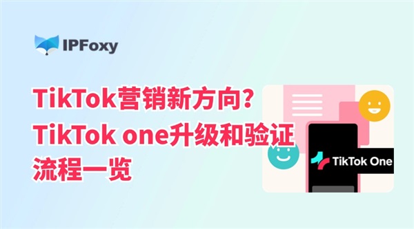 TikTok营销新方向？TikTok one升级和验证流程一览