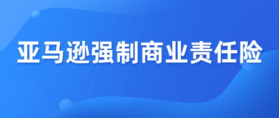 緊急通知！亞馬遜強(qiáng)制商業(yè)責(zé)任險(xiǎn)，3月31日前必須合規(guī)！