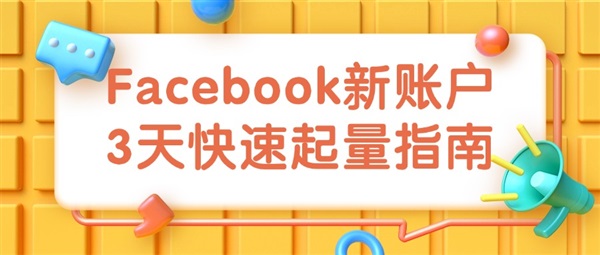 Facebook新賬戶3天快速起量指南