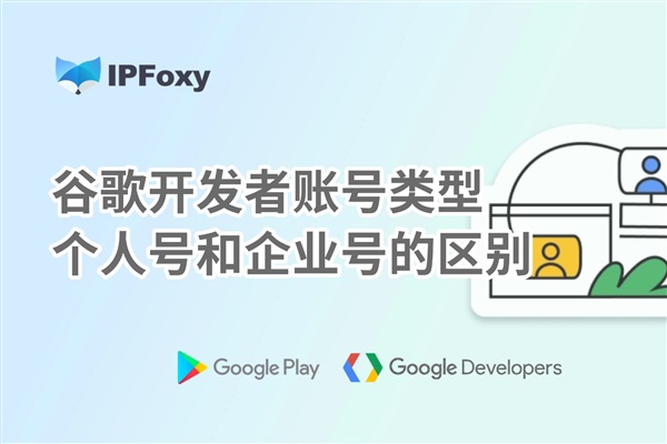 谷歌開發(fā)者賬號類型：個人號和企業(yè)號的區(qū)別