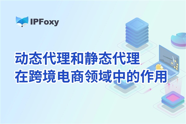 動(dòng)態(tài)代理和靜態(tài)代理在跨境電商領(lǐng)域中的作用