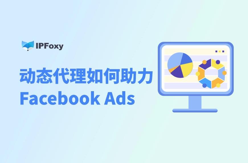 跨境電商必看：動(dòng)態(tài)代理在Facebook廣告中的應(yīng)用