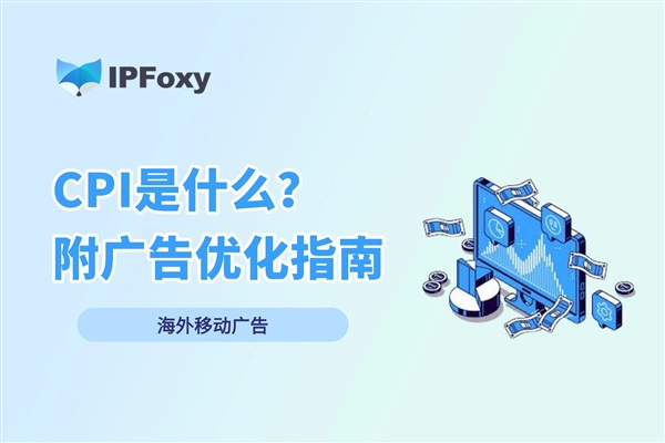 海外移動廣告：CPI是什么？附優(yōu)化指南