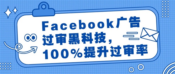 Facebook广告过审黑科技，100%提升过审率