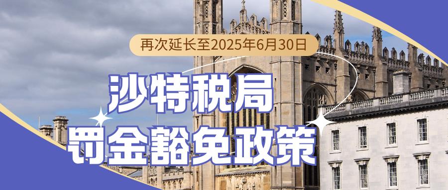 沙特税局放大招！罚金豁免政策再延长，抓住6月30日最后申报机会