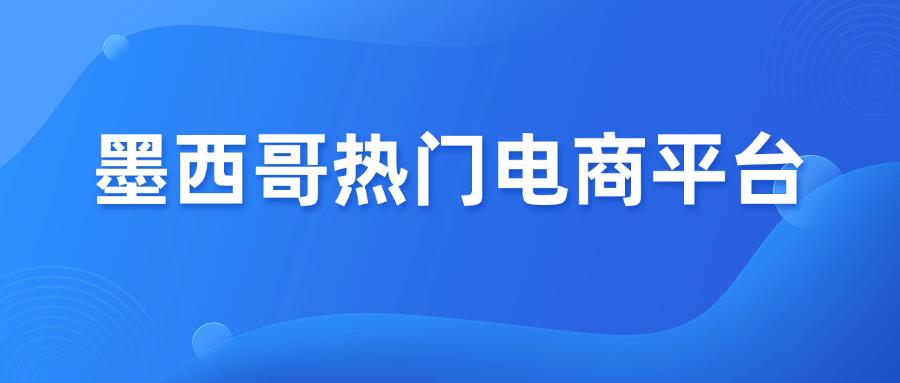墨西哥4大熱門電商平臺(tái)對(duì)比，如何選擇？