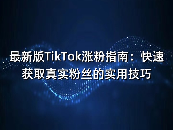 最新版TikTok漲粉指南：快速獲取真實(shí)粉絲的實(shí)用技巧