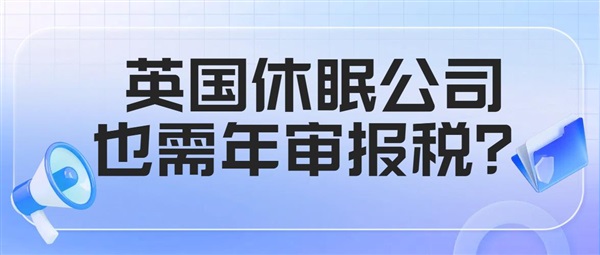 英國(guó)公司年審報(bào)稅指南：休眠公司也需做申報(bào)？