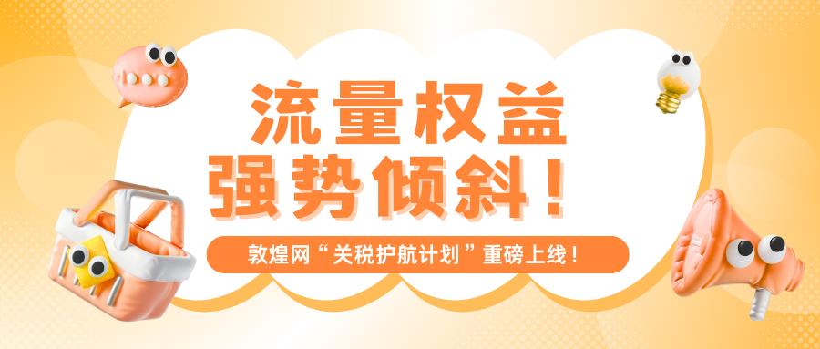 關(guān)稅調(diào)整無需怕，敦煌網(wǎng)護(hù)航計劃讓商家更從容！