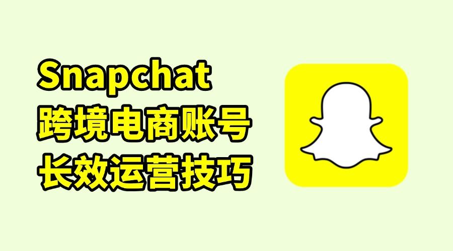 跨境干貨：如何長效運(yùn)營你的Snapchat電商賬號(hào)？