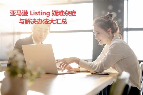 亞馬遜 Listing 疑難雜癥與解決辦法大匯總